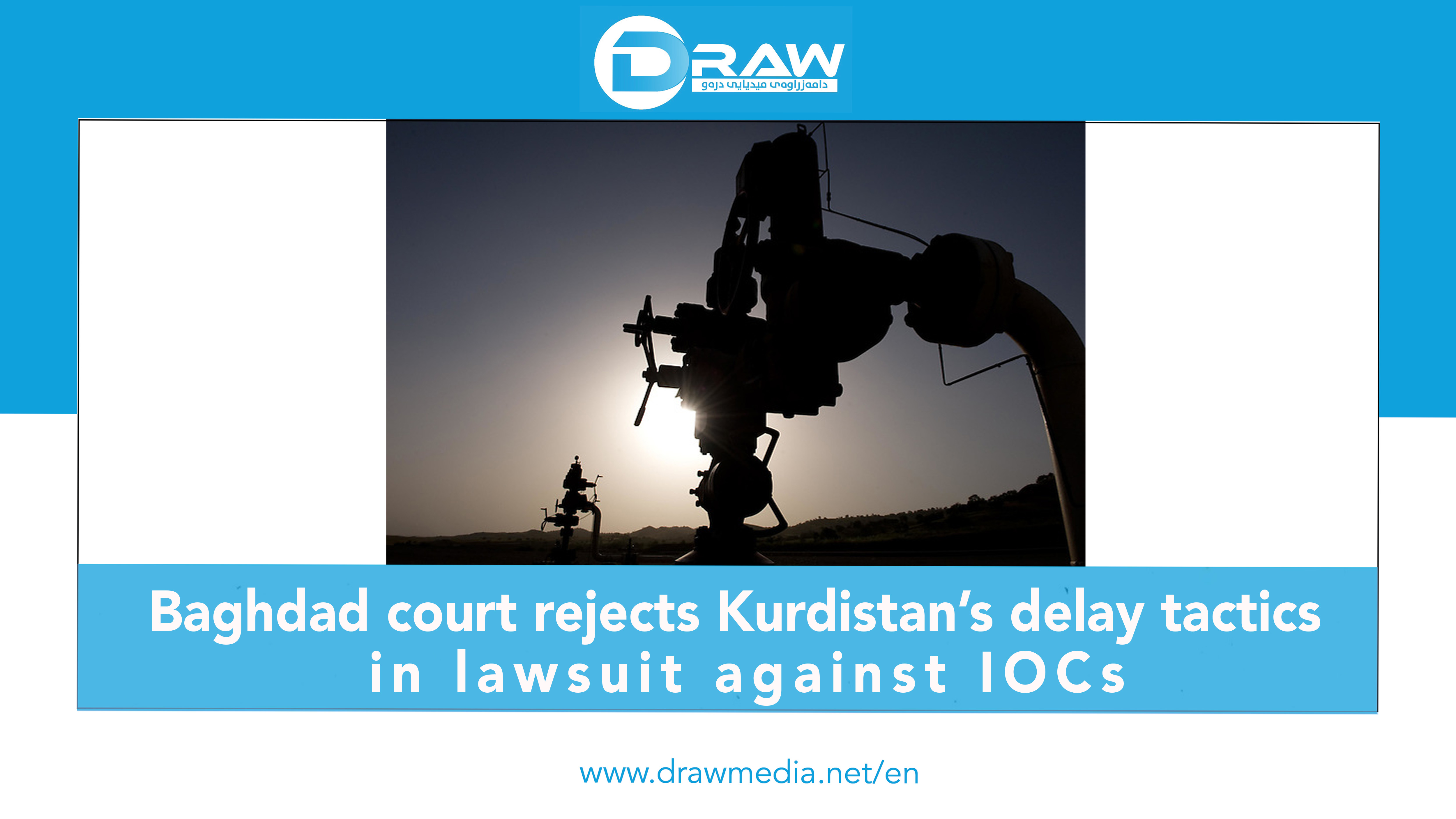 DrawMedia.net / Baghdad court rejects Kurdistan&rsquo;s delay tactics in lawsuit against IOCs
